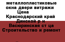 металлопластиковые окна двери витражи › Цена ­ 1 000 - Краснодарский край, Динской р-н, Васюринская ст-ца Строительство и ремонт » Двери, окна и перегородки   . Краснодарский край